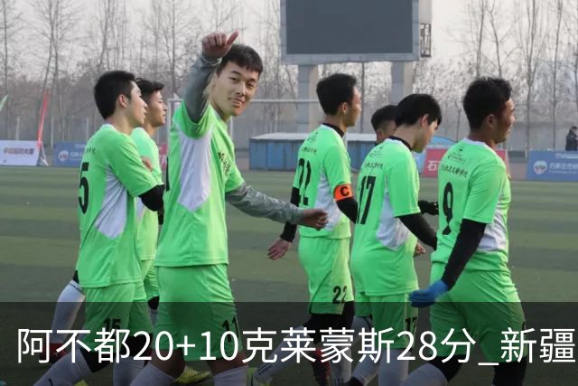 阿不都20+10克莱蒙斯28分 新疆主场逆转天津